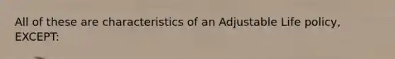 All of these are characteristics of an Adjustable Life policy, EXCEPT: