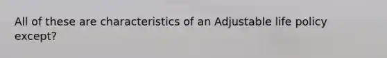 All of these are characteristics of an Adjustable life policy except?