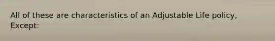 All of these are characteristics of an Adjustable Life policy, Except: