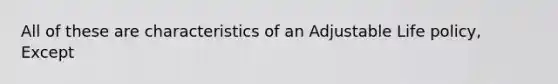 All of these are characteristics of an Adjustable Life policy, Except