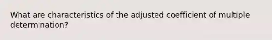 What are characteristics of the adjusted coefficient of multiple determination?