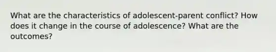 What are the characteristics of adolescent-parent conflict? How does it change in the course of adolescence? What are the outcomes?