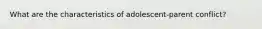 What are the characteristics of adolescent-parent conflict?