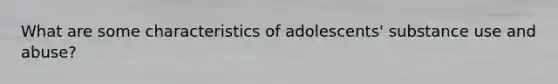 What are some characteristics of adolescents' substance use and abuse?