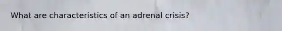 What are characteristics of an adrenal crisis?