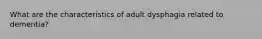 What are the characteristics of adult dysphagia related to dementia?