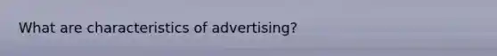 What are characteristics of advertising?