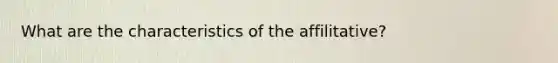 What are the characteristics of the affilitative?