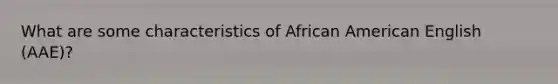 What are some characteristics of African American English (AAE)?