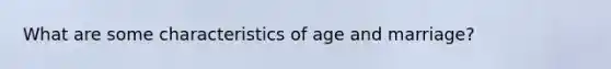 What are some characteristics of age and marriage?