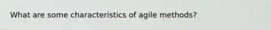 What are some characteristics of agile methods?