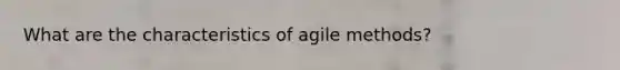 What are the characteristics of agile methods?