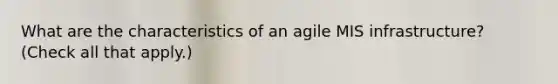 What are the characteristics of an agile MIS infrastructure? (Check all that apply.)