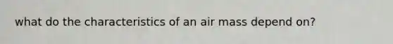 what do the characteristics of an air mass depend on?