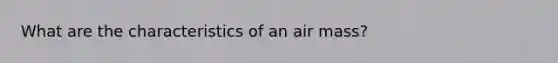 What are the characteristics of an air mass?