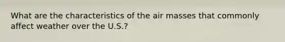 What are the characteristics of the air masses that commonly affect weather over the U.S.?