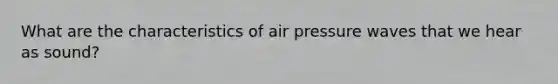 What are the characteristics of air pressure waves that we hear as sound?