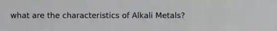 what are the characteristics of Alkali Metals?