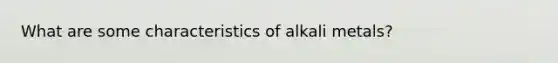 What are some characteristics of alkali metals?