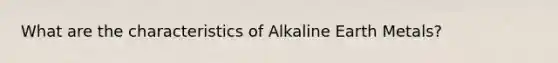 What are the characteristics of Alkaline Earth Metals?