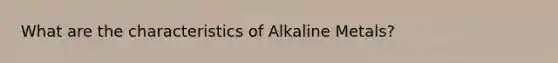 What are the characteristics of Alkaline Metals?