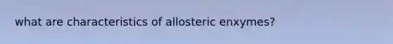 what are characteristics of allosteric enxymes?