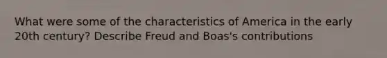 What were some of the characteristics of America in the early 20th century? Describe Freud and Boas's contributions