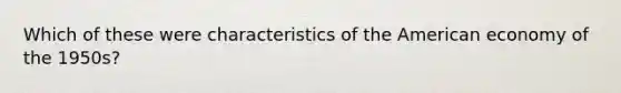 Which of these were characteristics of the American economy of the 1950s?