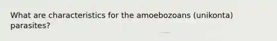 What are characteristics for the amoebozoans (unikonta) parasites?