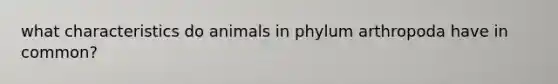 what characteristics do animals in phylum arthropoda have in common?