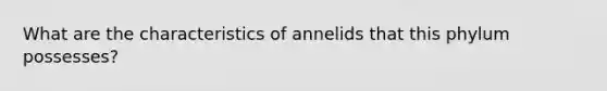 What are the characteristics of annelids that this phylum possesses?