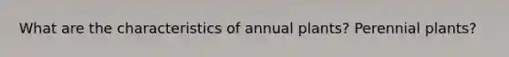 What are the characteristics of annual plants? Perennial plants?
