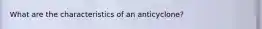 What are the characteristics of an anticyclone?