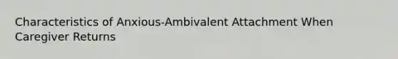 Characteristics of Anxious-Ambivalent Attachment When Caregiver Returns