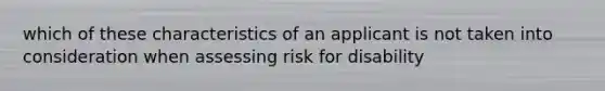 which of these characteristics of an applicant is not taken into consideration when assessing risk for disability