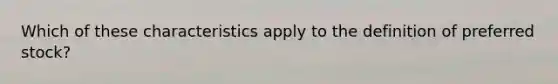Which of these characteristics apply to the definition of preferred stock?