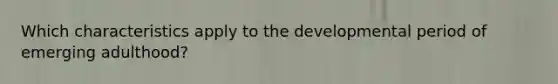 Which characteristics apply to the developmental period of emerging adulthood?