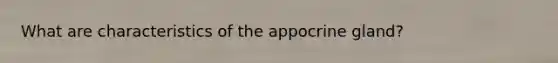 What are characteristics of the appocrine gland?