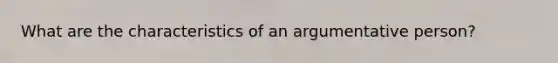 What are the characteristics of an argumentative person?