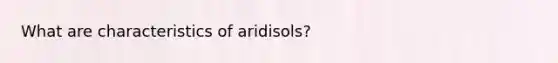 What are characteristics of aridisols?