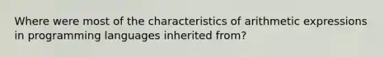 Where were most of the characteristics of arithmetic expressions in programming languages inherited from?