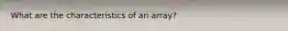 What are the characteristics of an array?