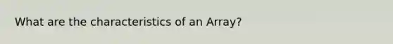 What are the characteristics of an Array?