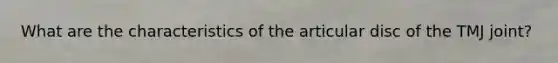 What are the characteristics of the articular disc of the TMJ joint?