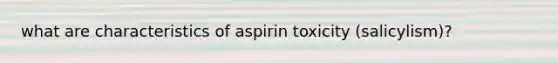 what are characteristics of aspirin toxicity (salicylism)?