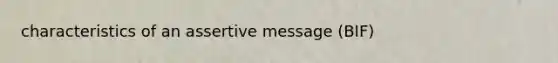 characteristics of an assertive message (BIF)