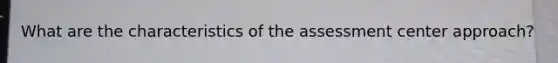 What are the characteristics of the assessment center approach?