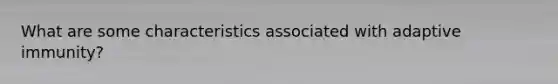 What are some characteristics associated with adaptive immunity?