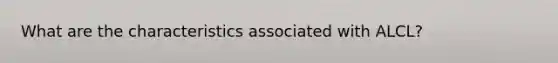 What are the characteristics associated with ALCL?