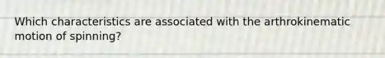 Which characteristics are associated with the arthrokinematic motion of spinning?